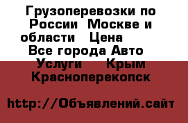 Грузоперевозки по России, Москве и области › Цена ­ 100 - Все города Авто » Услуги   . Крым,Красноперекопск